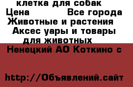 клетка для собак  › Цена ­ 3 700 - Все города Животные и растения » Аксесcуары и товары для животных   . Ненецкий АО,Коткино с.